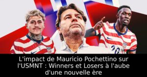 L&rsquo;impact de Mauricio Pochettino sur l&rsquo;USMNT : Winners et Losers à l&rsquo;aube d&rsquo;une nouvelle ère