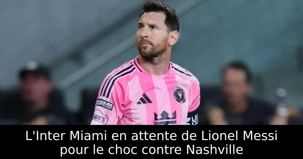 L&rsquo;Inter Miami en attente de Lionel Messi pour le choc contre Nashville