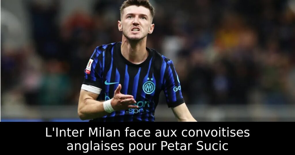 L&rsquo;Inter Milan face aux convoitises anglaises pour Petar Sucic