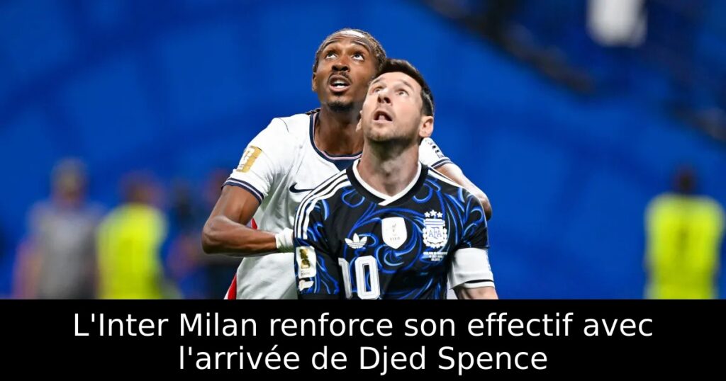 L&rsquo;Inter Milan renforce son effectif avec l&rsquo;arrivée de Djed Spence