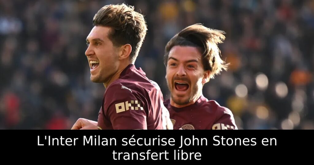L&rsquo;Inter Milan sécurise John Stones en transfert libre