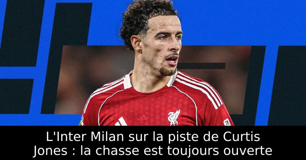 L&rsquo;Inter Milan sur la piste de Curtis Jones : la chasse est toujours ouverte