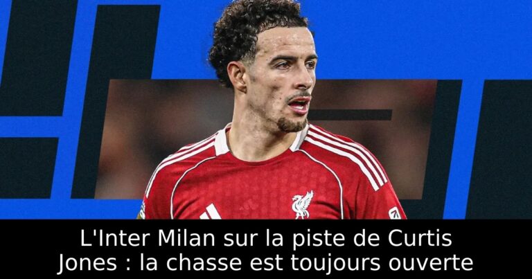 L'Inter Milan sur la piste de Curtis Jones : la chasse est toujours ouverte
