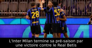 L&rsquo;Inter Milan termine sa pré-saison par une victoire contre le Real Betis