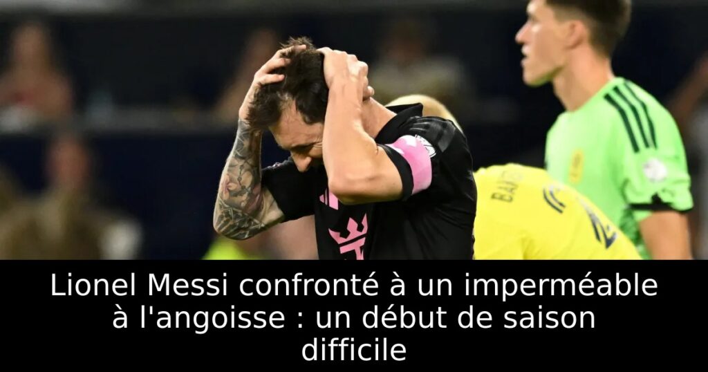 Lionel Messi confronté à un imperméable à l&rsquo;angoisse : un début de saison difficile