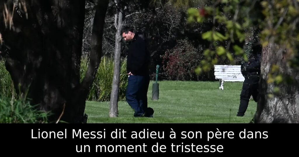 Lionel Messi dit adieu à son père dans un moment de tristesse