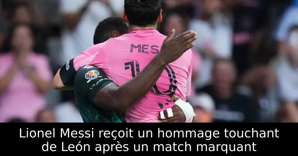 Lionel Messi reçoit un hommage touchant de León après un match marquant