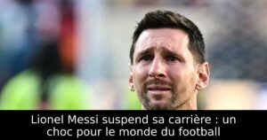 Lionel Messi suspend sa carrière : un choc pour le monde du football