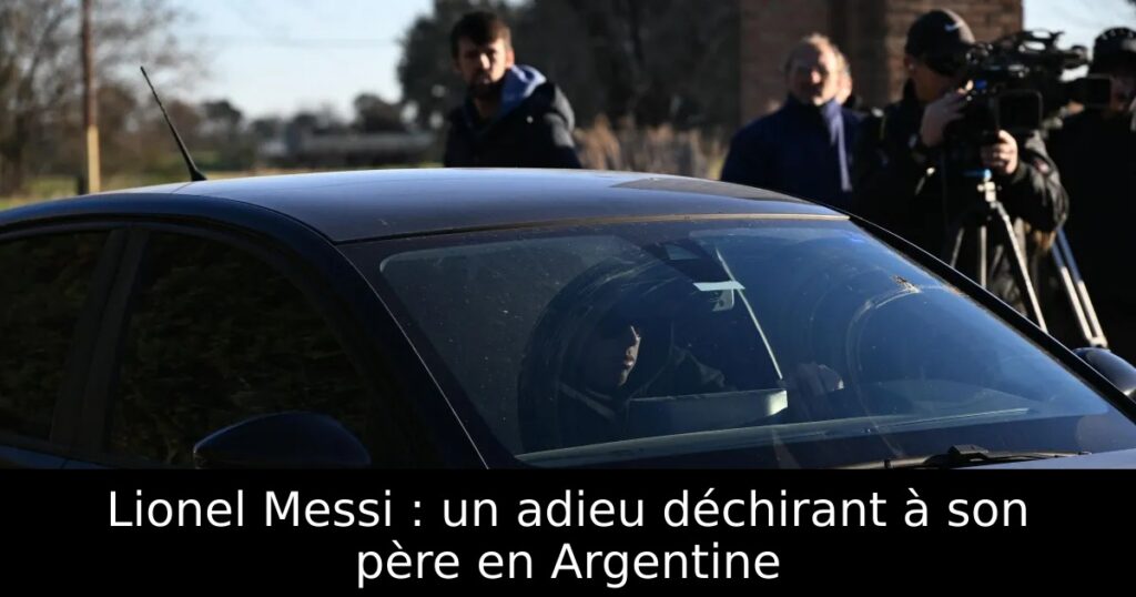 Lionel Messi : un adieu déchirant à son père en Argentine