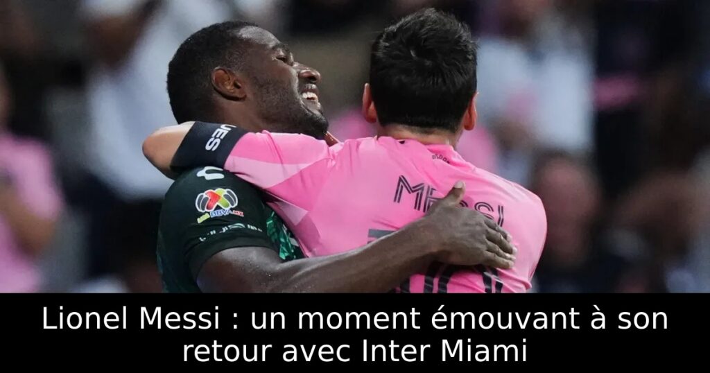 Lionel Messi : un moment émouvant à son retour avec Inter Miami