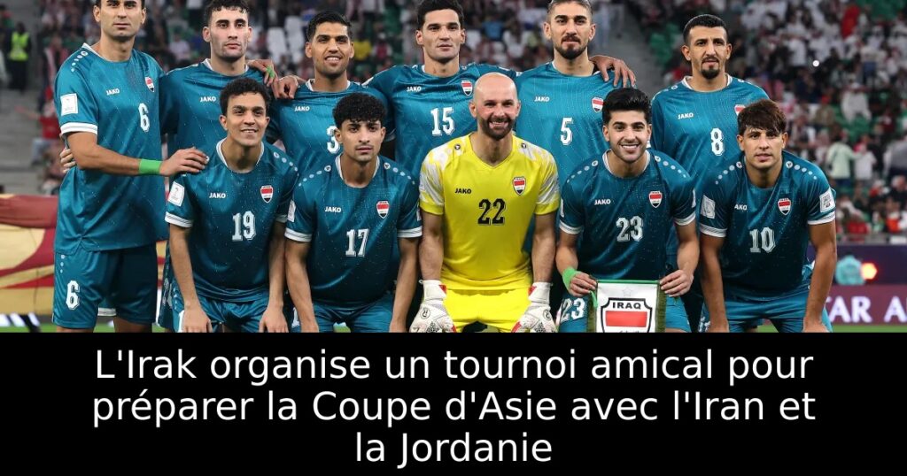 L&rsquo;Irak organise un tournoi amical pour préparer la Coupe d&rsquo;Asie avec l&rsquo;Iran et la Jordanie