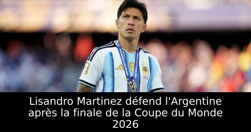 Lisandro Martinez défend l&rsquo;Argentine après la finale de la Coupe du Monde 2026