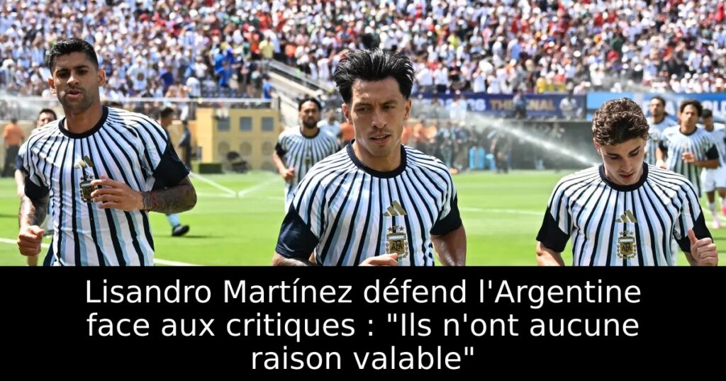 Lisandro Martínez défend l&rsquo;Argentine face aux critiques : « Ils n&rsquo;ont aucune raison valable »