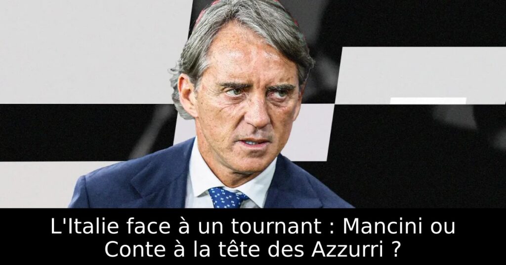 L&rsquo;Italie face à un tournant : Mancini ou Conte à la tête des Azzurri ?