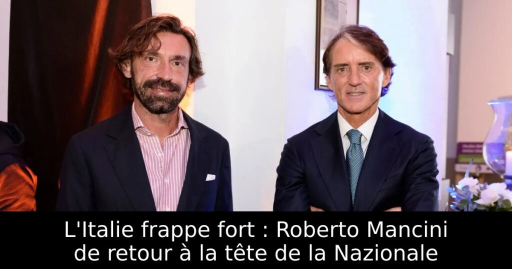 L&rsquo;Italie frappe fort : Roberto Mancini de retour à la tête de la Nazionale