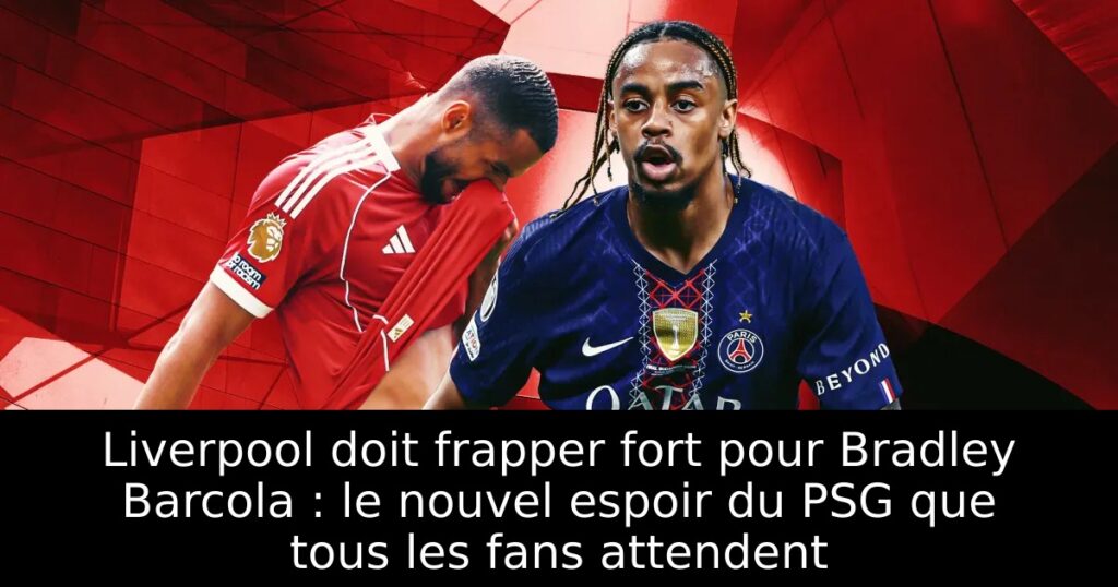 Liverpool doit frapper fort pour Bradley Barcola : le nouvel espoir du PSG que tous les fans attendent