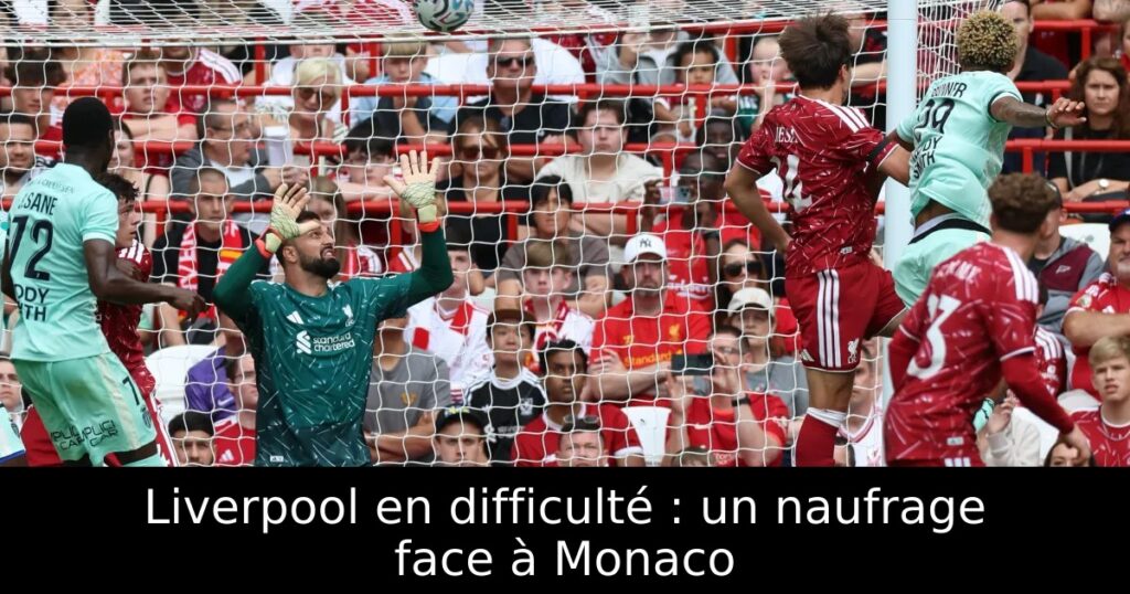Liverpool en difficulté : un naufrage face à Monaco