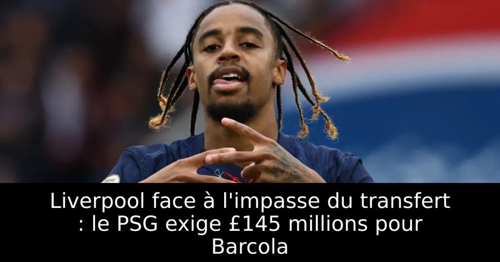 Liverpool face à l&rsquo;impasse du transfert : le PSG exige £145 millions pour Barcola