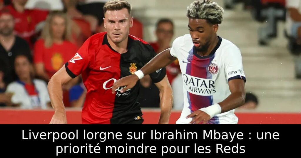 Liverpool lorgne sur Ibrahim Mbaye : une priorité moindre pour les Reds
