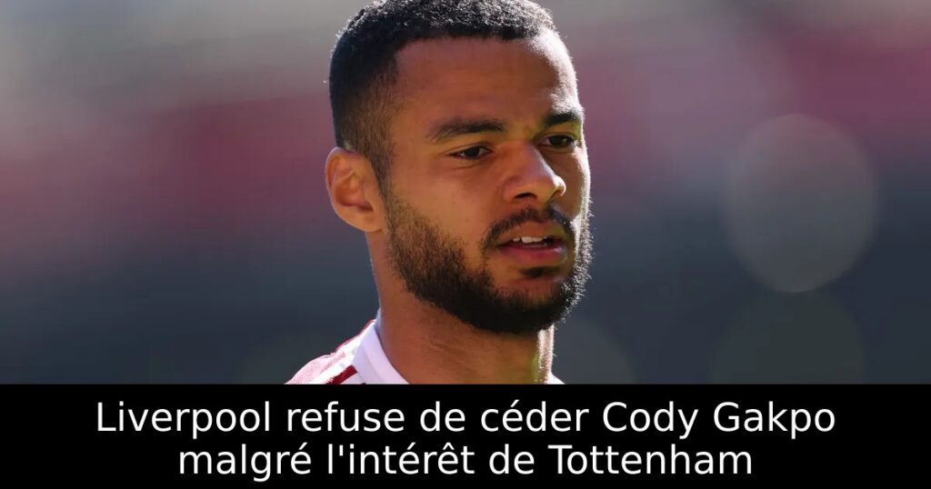 Liverpool refuse de céder Cody Gakpo malgré l&rsquo;intérêt de Tottenham