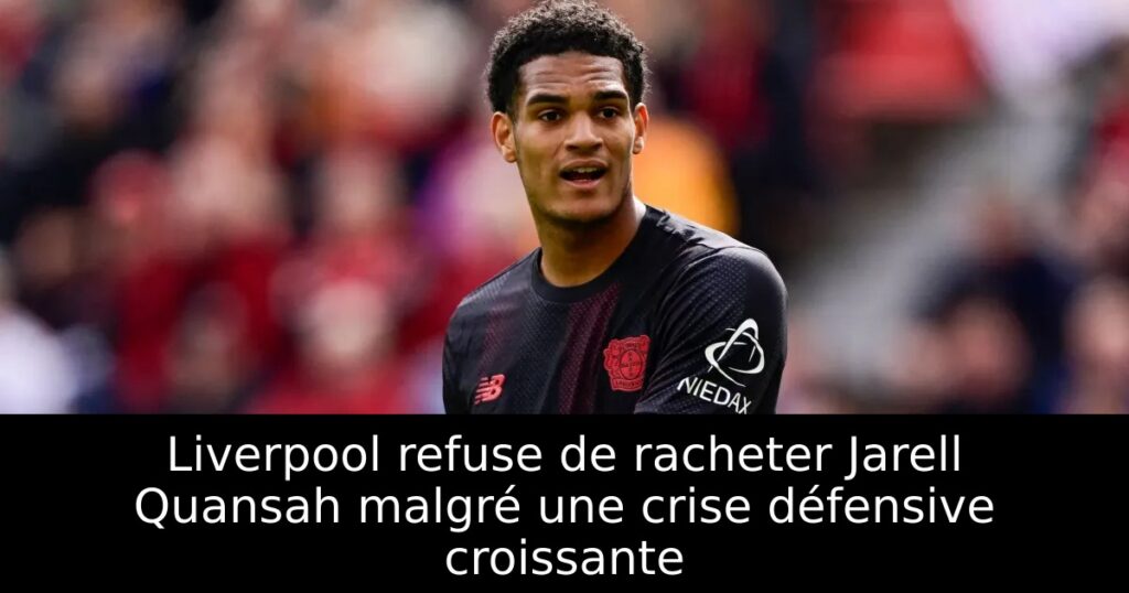 Liverpool refuse de racheter Jarell Quansah malgré une crise défensive croissante