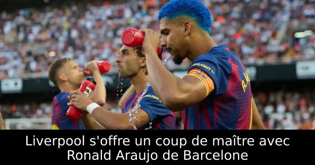 Liverpool s&rsquo;offre un coup de maître avec Ronald Araujo de Barcelone