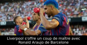 Liverpool s&rsquo;offre un coup de maître avec Ronald Araujo de Barcelone