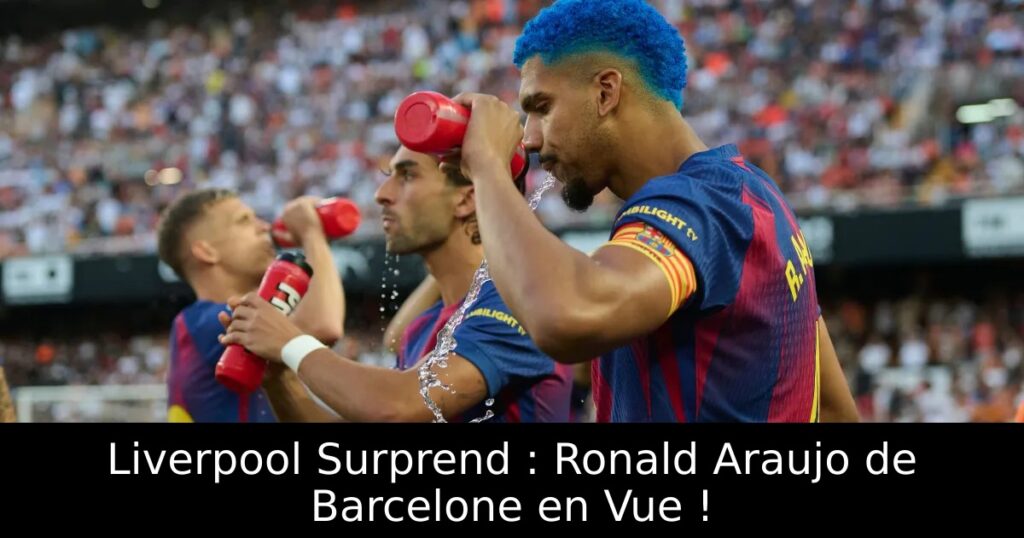 Liverpool Surprend : Ronald Araujo de Barcelone en Vue !