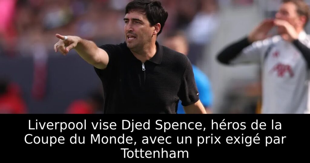 Liverpool vise Djed Spence, héros de la Coupe du Monde, avec un prix exigé par Tottenham
