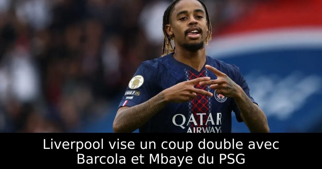 Liverpool vise un coup double avec Barcola et Mbaye du PSG