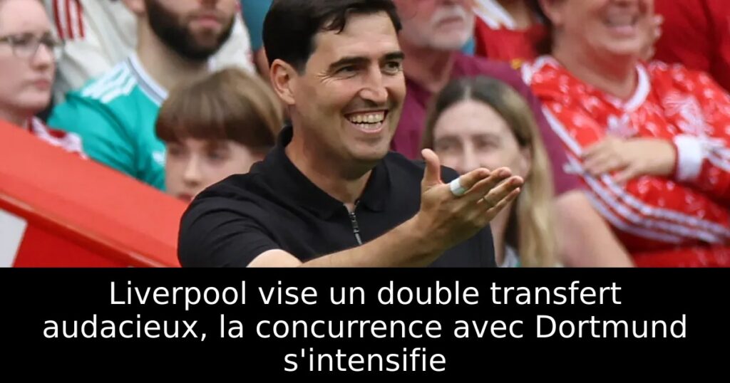 Liverpool vise un double transfert audacieux, la concurrence avec Dortmund s&rsquo;intensifie