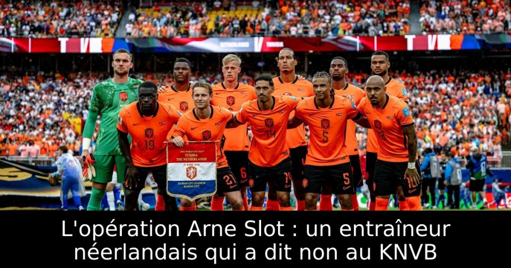 L&rsquo;opération Arne Slot : un entraîneur néerlandais qui a dit non au KNVB
