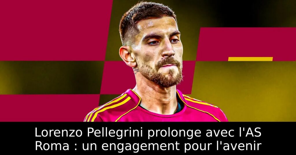 Lorenzo Pellegrini prolonge avec l&rsquo;AS Roma : un engagement pour l&rsquo;avenir