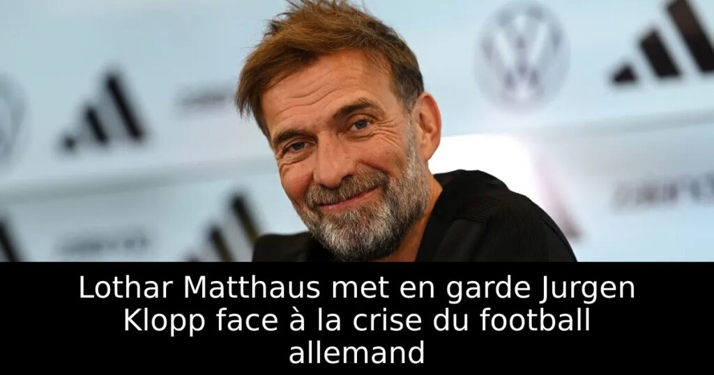 Lothar Matthaus met en garde Jurgen Klopp face à la crise du football allemand