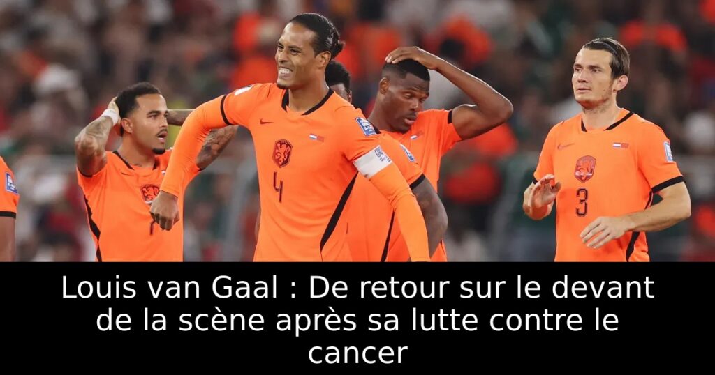 Louis van Gaal : De retour sur le devant de la scène après sa lutte contre le cancer