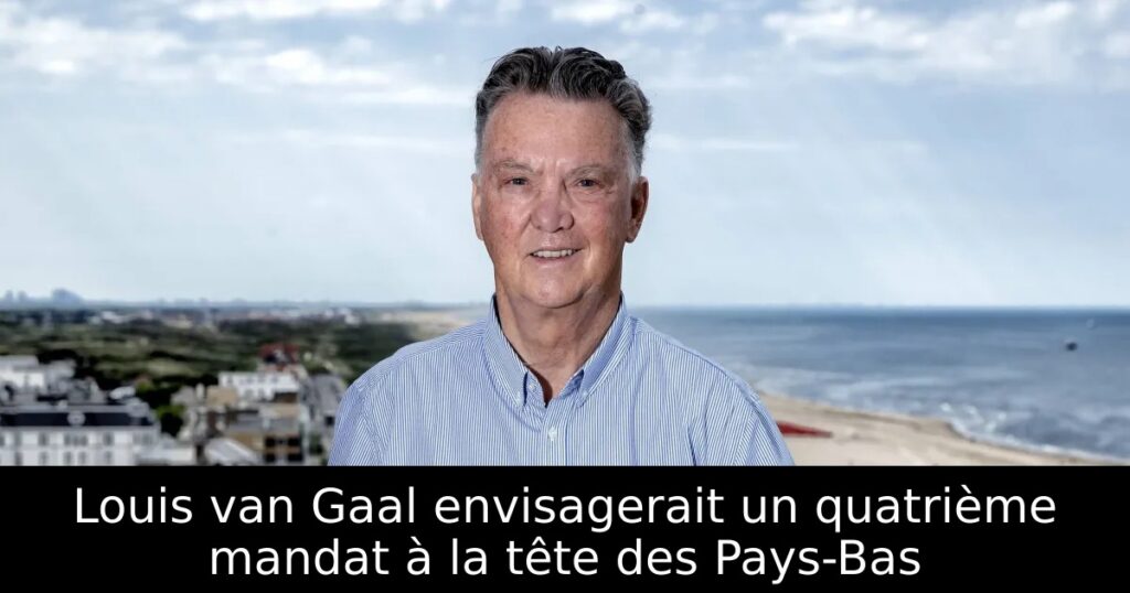 Louis van Gaal envisagerait un quatrième mandat à la tête des Pays-Bas
