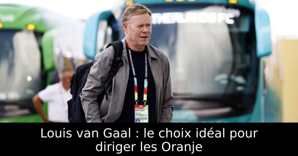Louis van Gaal : le choix idéal pour diriger les Oranje