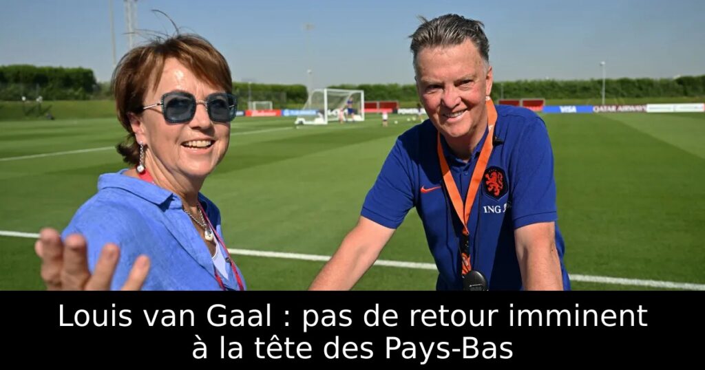 Louis van Gaal : pas de retour imminent à la tête des Pays-Bas