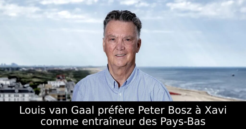 Louis van Gaal préfère Peter Bosz à Xavi comme entraîneur des Pays-Bas