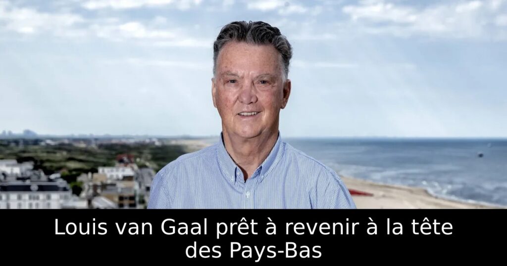 Louis van Gaal prêt à revenir à la tête des Pays-Bas