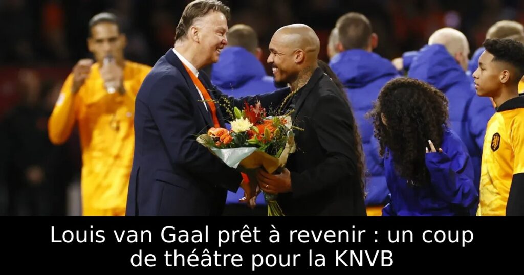 Louis van Gaal prêt à revenir : un coup de théâtre pour la KNVB