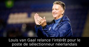 Louis van Gaal relance l&rsquo;intérêt pour le poste de sélectionneur néerlandais