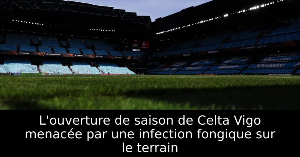 L&rsquo;ouverture de saison de Celta Vigo menacée par une infection fongique sur le terrain