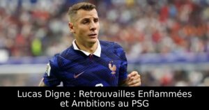 Lucas Digne : Retrouvailles Enflammées et Ambitions au PSG