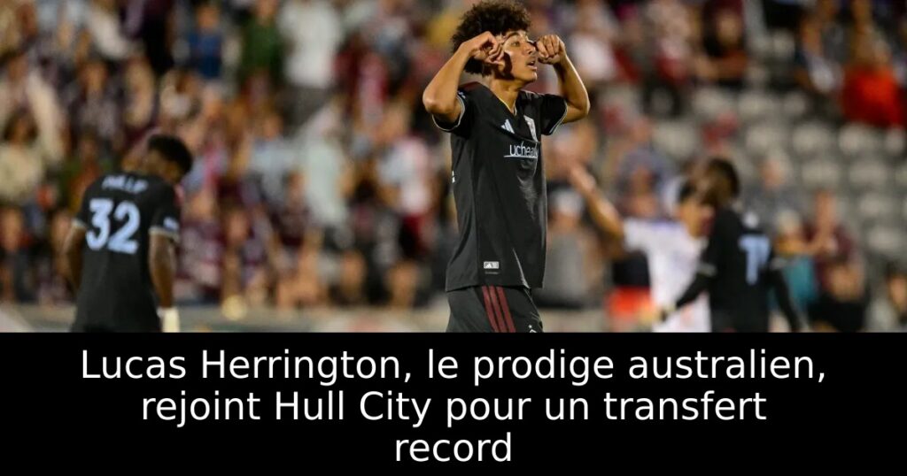 Lucas Herrington, le prodige australien, rejoint Hull City pour un transfert record