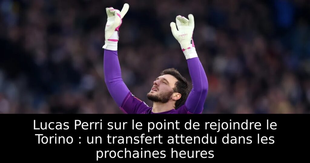 Lucas Perri sur le point de rejoindre le Torino : un transfert attendu dans les prochaines heures