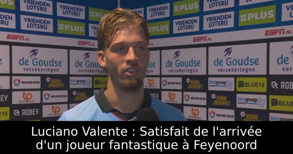 Luciano Valente : Satisfait de l&rsquo;arrivée d&rsquo;un joueur fantastique à Feyenoord