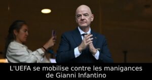 L&rsquo;UEFA se mobilise contre les manigances de Gianni Infantino