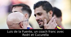 Luis de la Fuente, un coach franc avec Rodri et Cucurella