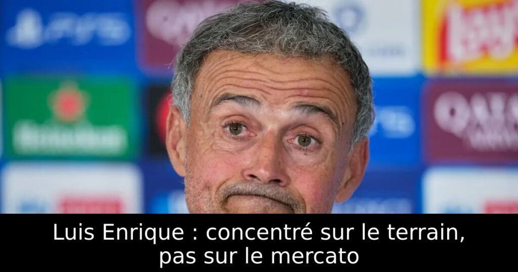 Luis Enrique : concentré sur le terrain, pas sur le mercato